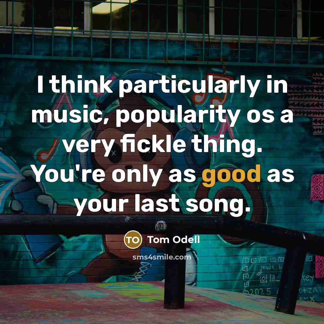 “I think particularly in music, popularity os a very fickle…” quote by Tom Odell