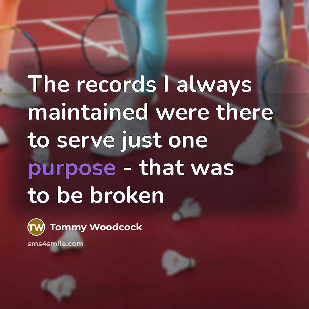 “The records I always maintained were there to serve just one purpose - that was to be broken” quote by Tommy Woodcock