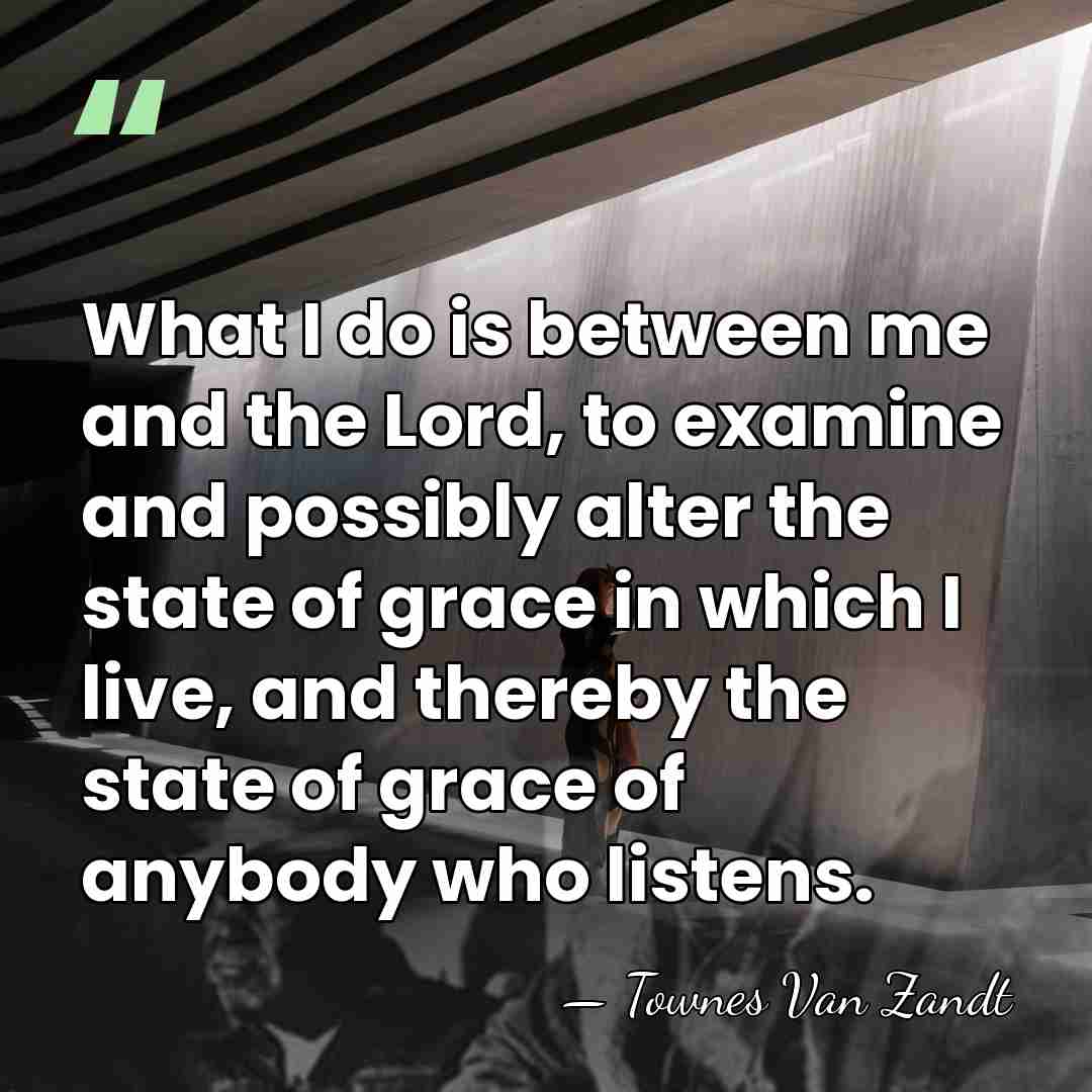 What I do is between me and the Lord, to examine and&hellip; - Townes Van Zandt