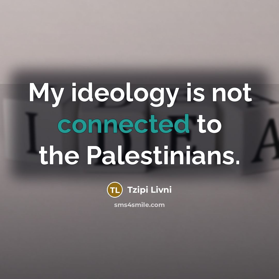 “My ideology is not connected to the Palestinians.…” quote by Tzipi Livni