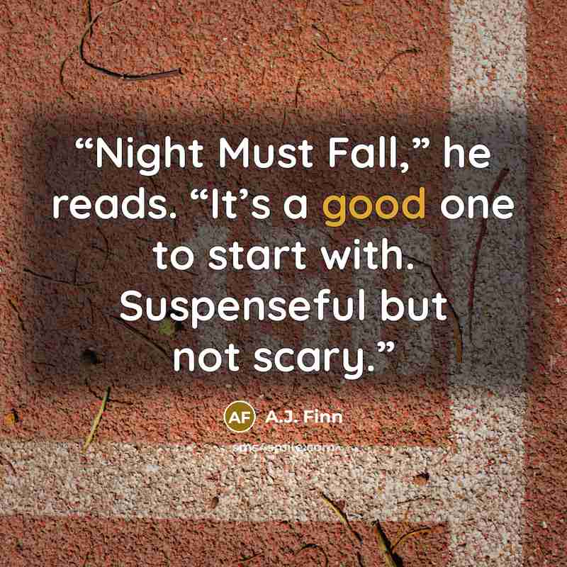 “Night Must Fall,” he reads. “It’s a good one to start with. Suspenseful but not scary.” quote by A.J. Finn