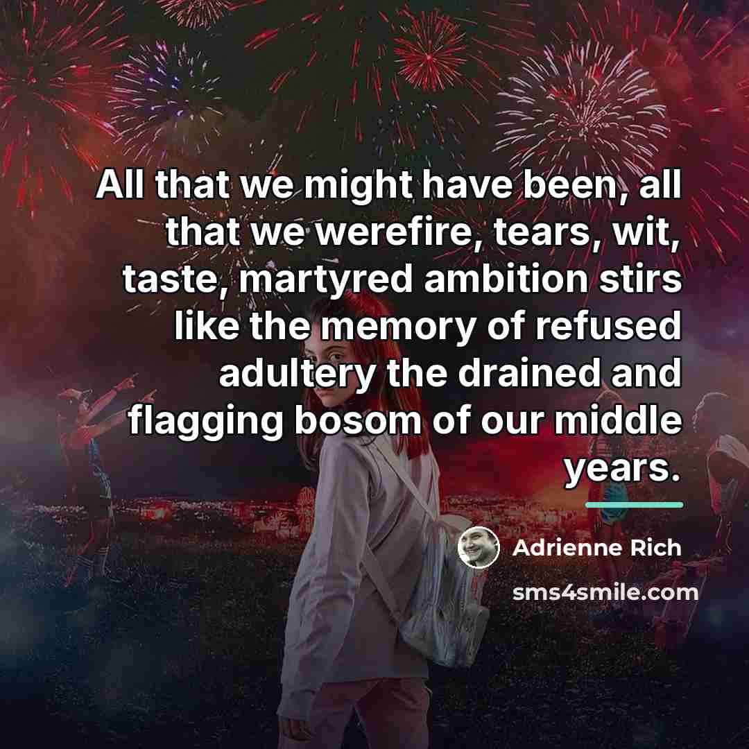 “All that we might have been, all that we werefire,…” quote by Adrienne Rich