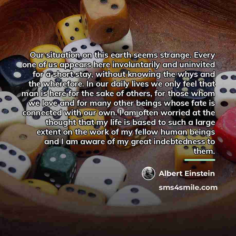 “Our situation on this earth seems strange. Every one of…” quote by Albert Einstein