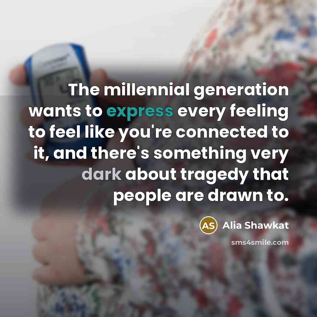 “The millennial generation wants to express every feeling to feel…” quote by Alia Shawkat