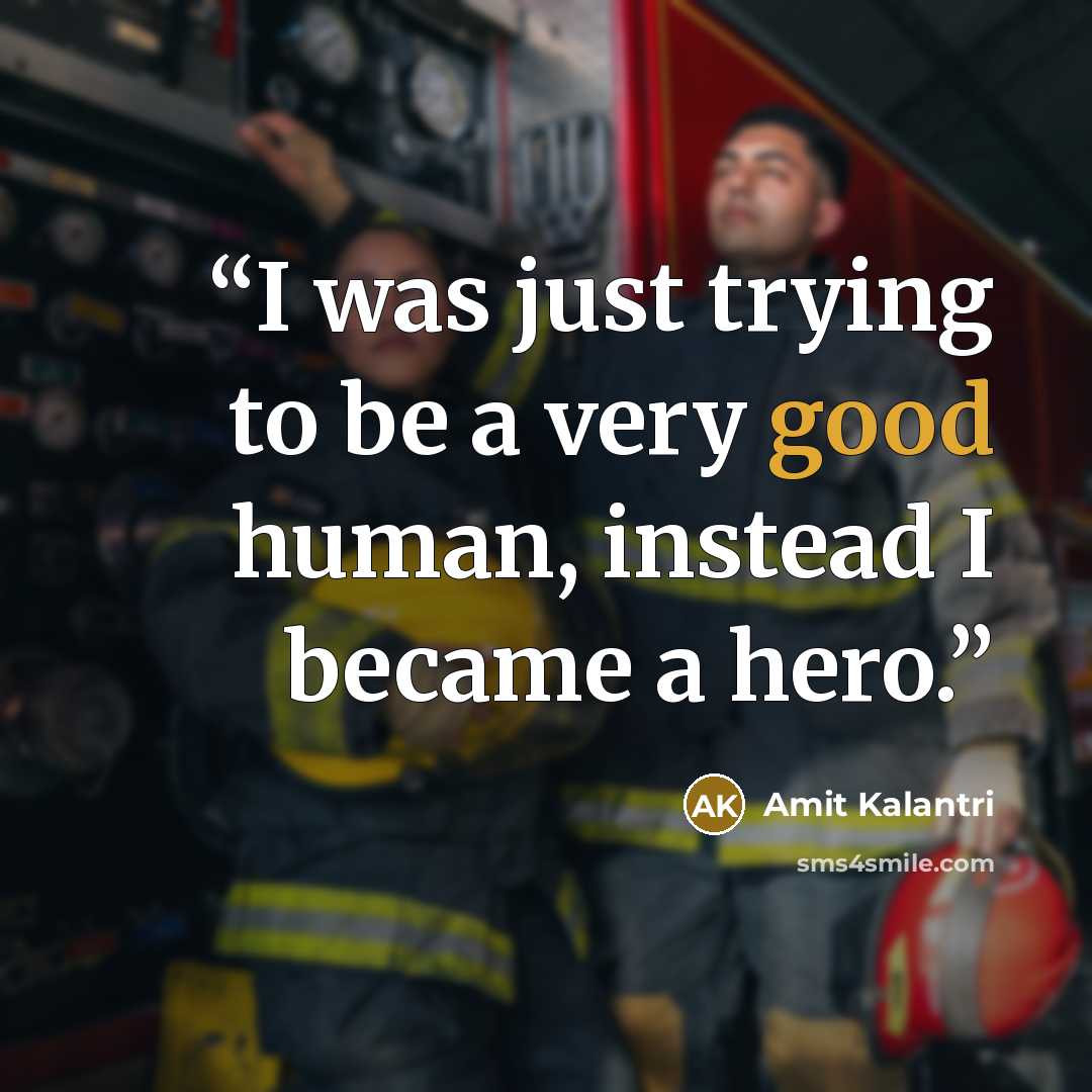 “I was just trying to be a very good human, instead I became a hero.” quote by Amit Kalantri