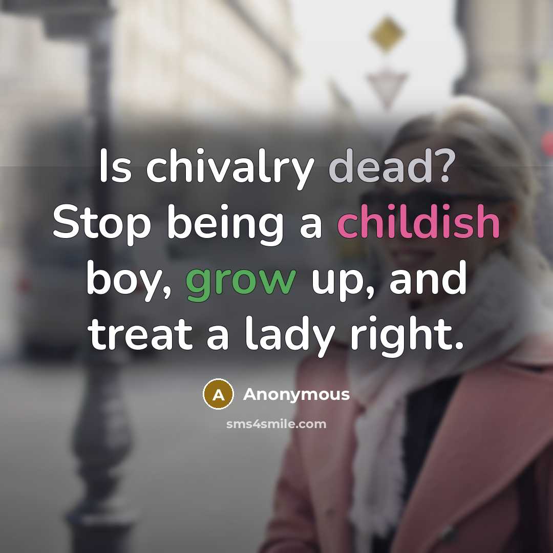 “Is chivalry dead? Stop being a childish boy, grow up, and treat a lady right.” quote by Anonymous