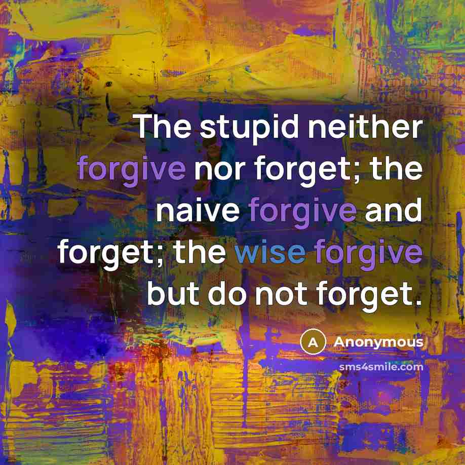“The stupid neither forgive nor forget; the naive forgive and forget; the wise forgive but do not forget.” quote by Anonymous