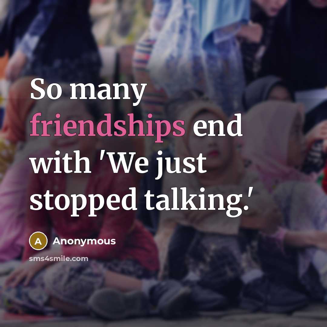 “So many friendships end with 'We just stopped talking.'” quote by Anonymous
