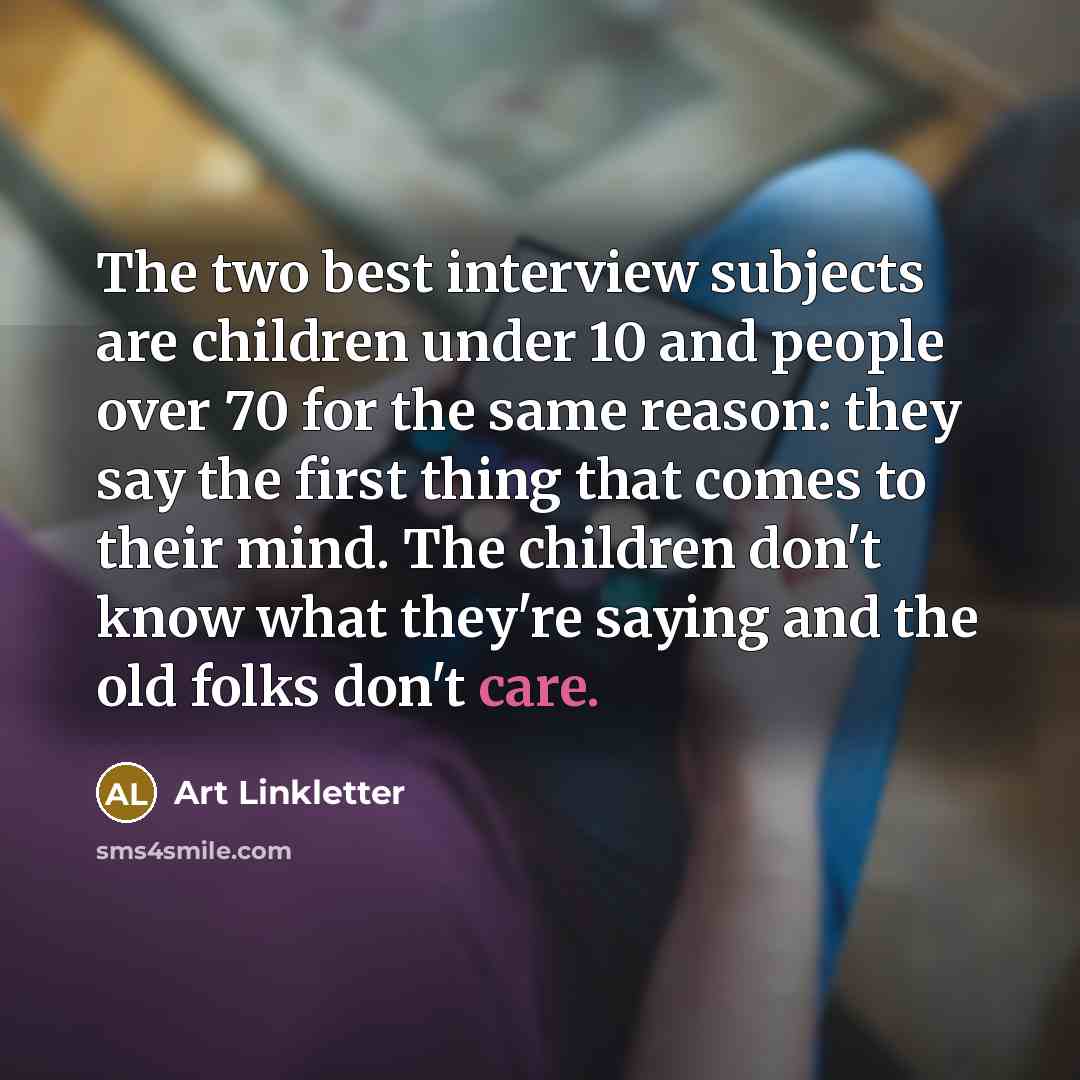 “The two best interview subjects are children under 10 and…” quote by Art Linkletter