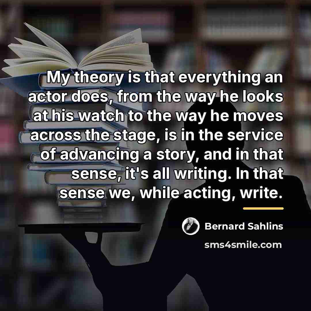 “My theory is that everything an actor does, from the…” quote by Bernard Sahlins