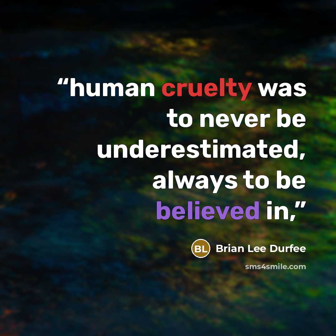 “human cruelty was to never be underestimated, always to be believed in,” quote by Brian Lee Durfee