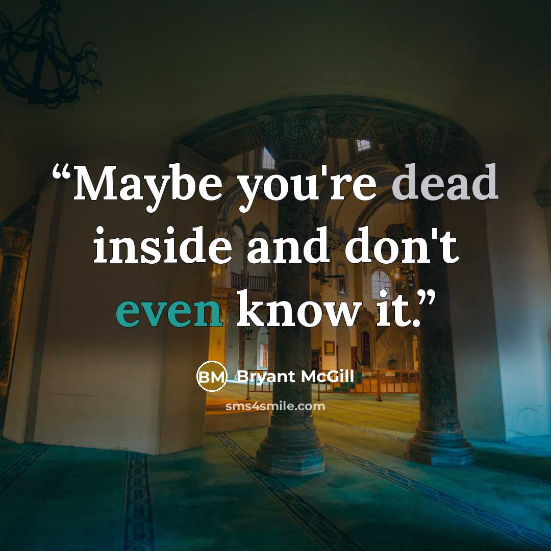 “Maybe you're dead inside and don't even know it.” quote by Bryant McGill