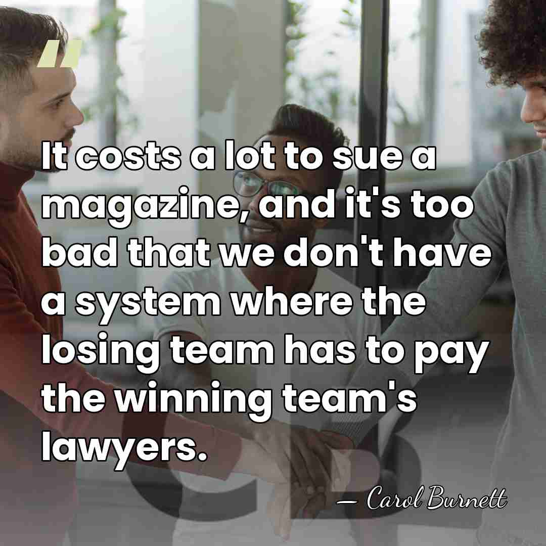 It costs a lot to sue a magazine, and it's too bad&hellip; - Carol Burnett