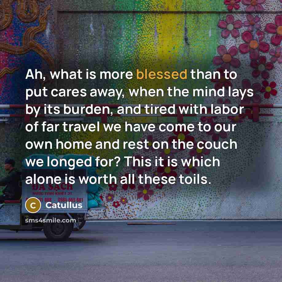 “Ah, what is more blessed than to put cares away,…” quote by Catullus