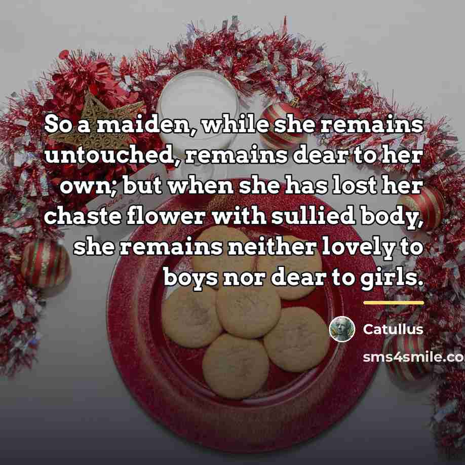 “So a maiden, while she remains untouched, remains dear to…” quote by Catullus