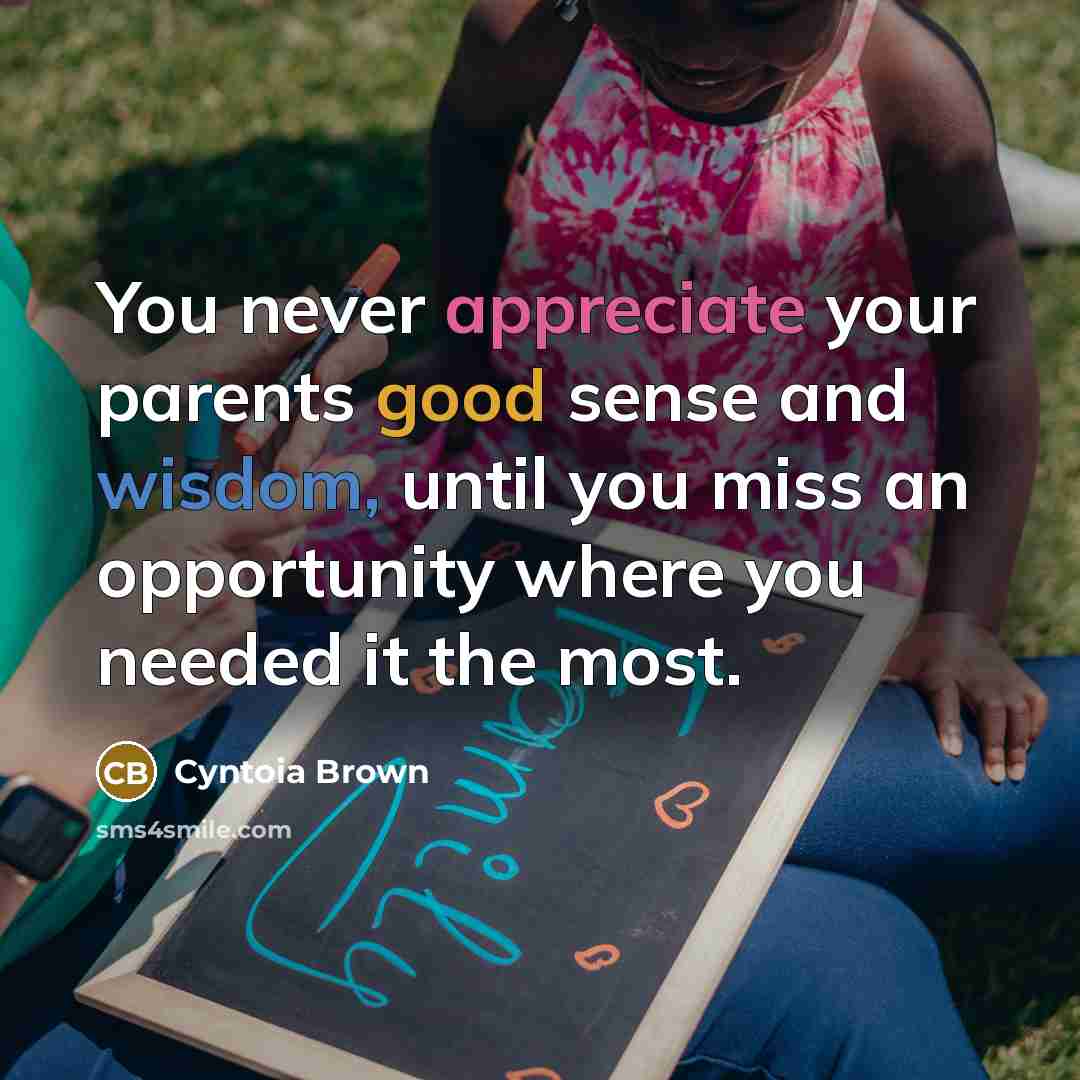 “You never appreciate your parents good sense and wisdom, until you miss an opportunity where you needed it the most.” quote by Cyntoia Brown