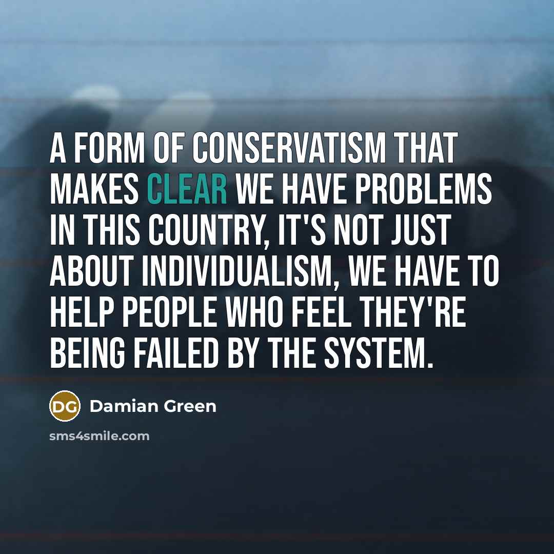 “A form of conservatism that makes clear we have problems…” quote by Damian Green