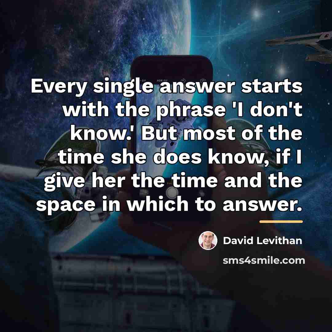 “Every single answer starts with the phrase 'I don't know.'…” quote by David Levithan