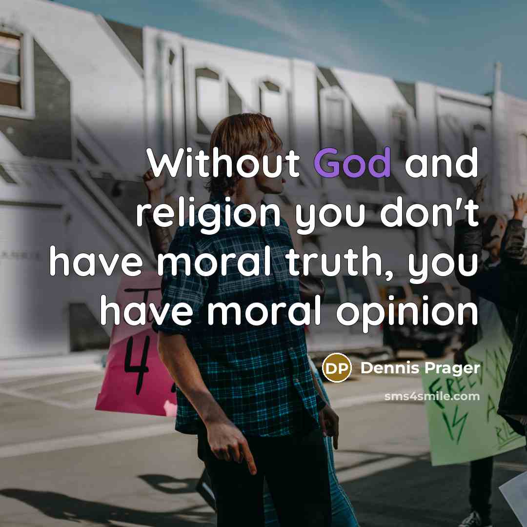 “Without God and religion you don't have moral truth, you…” quote by Dennis Prager