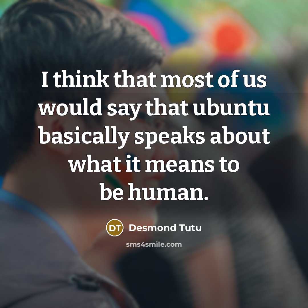 “I think that most of us would say that ubuntu basically speaks about what it means to be human.” quote by Desmond Tutu