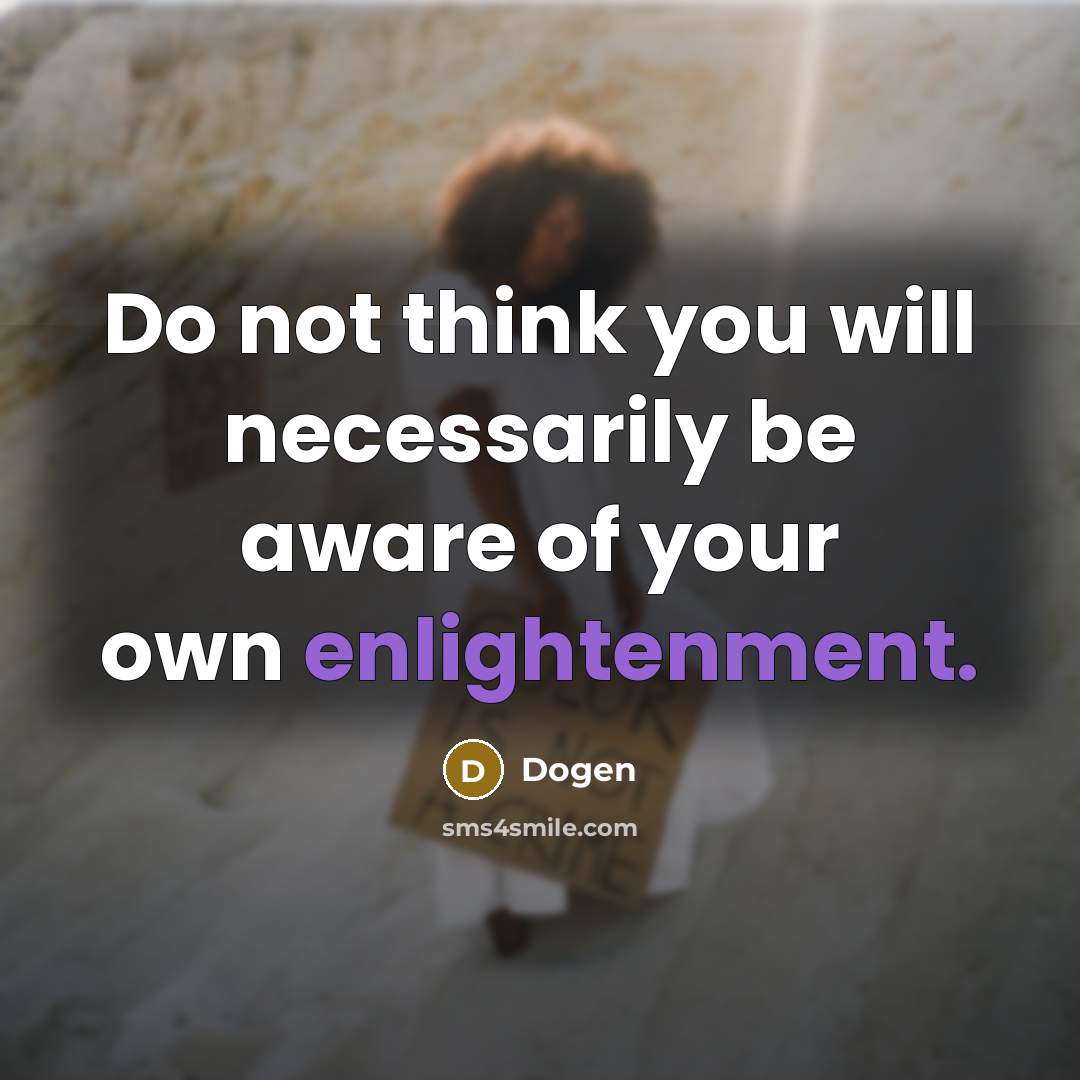 “Do not think you will necessarily be aware of your own enlightenment.” quote by Dogen