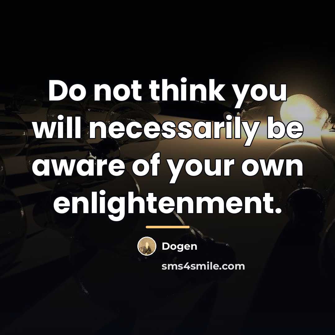“Do not think you will necessarily be aware of your…” quote by Dogen