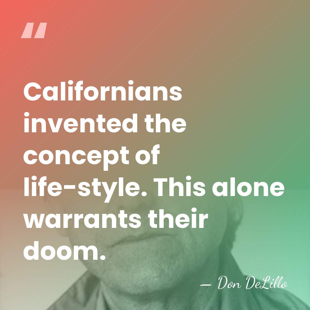 Californians invented the concept of life-style. This alone warrants their doom. - Don DeLillo