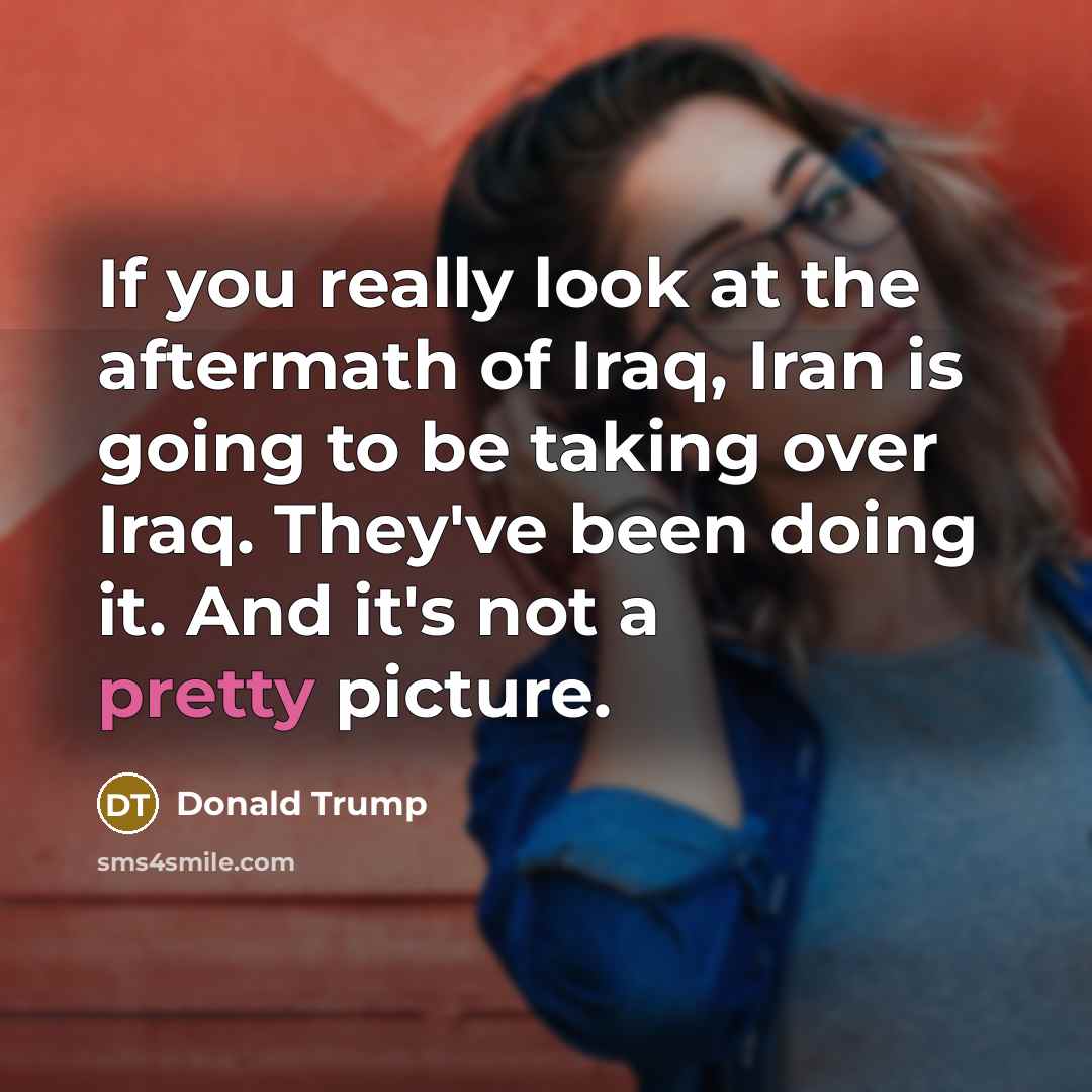“If you really look at the aftermath of Iraq, Iran…” quote by Donald Trump
