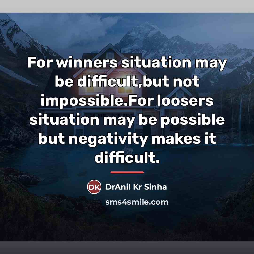 “For winners situation may be difficult,but not impossible.For loosers situation…” quote by DrAnil Kr Sinha