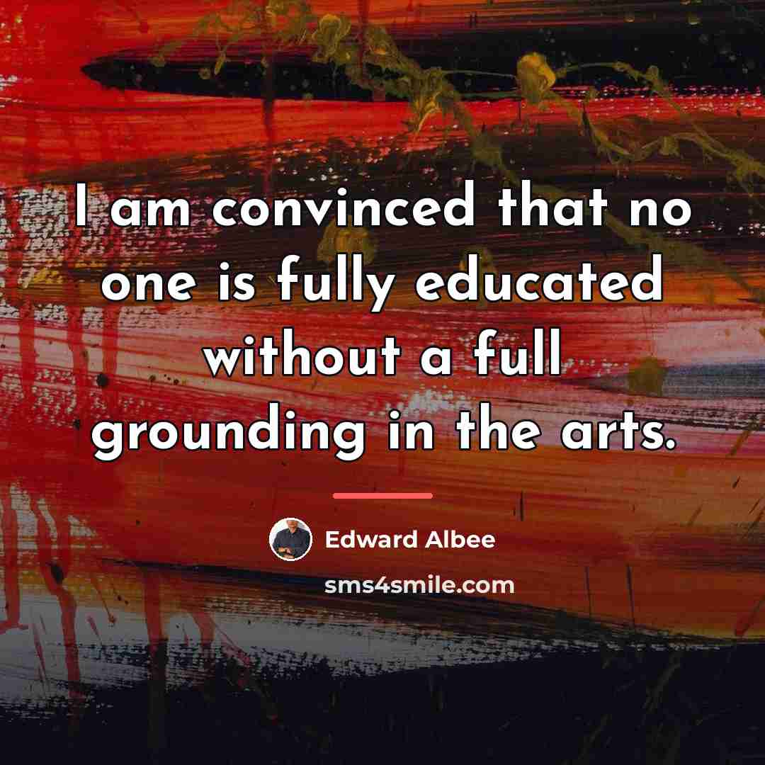 “I am convinced that no one is fully educated without…” quote by Edward Albee