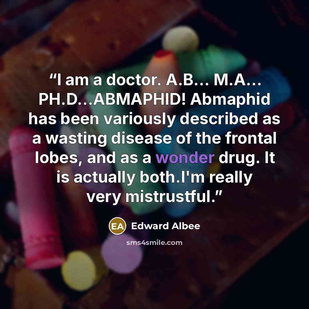 “I am a doctor. A.B… M.A… PH.D…ABMAPHID! Abmaphid has been variously described as a wasting disease of the frontal lobes, and as a wonder drug. It is actually both.I'm really very mistrustful.” quote by Edward Albee