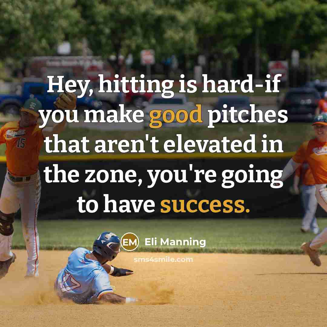 “Hey, hitting is hard-if you make good pitches that aren't elevated in the zone, you're going to have success.” quote by Eli Manning