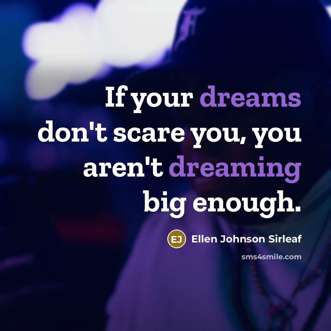 “If your dreams don't scare you, you aren't dreaming big…” quote by Ellen Johnson Sirleaf