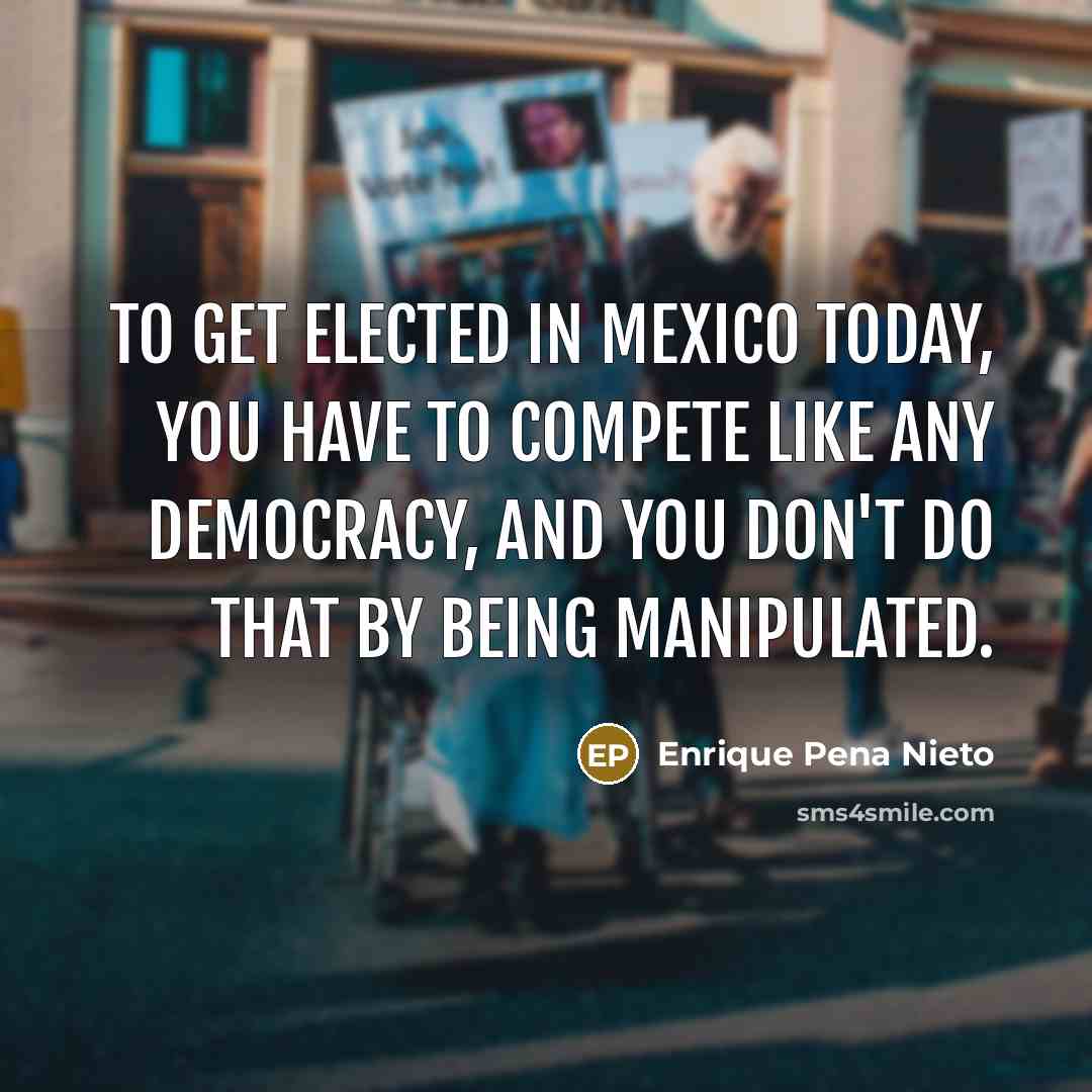 “To get elected in Mexico today, you have to compete…” quote by Enrique Pena Nieto