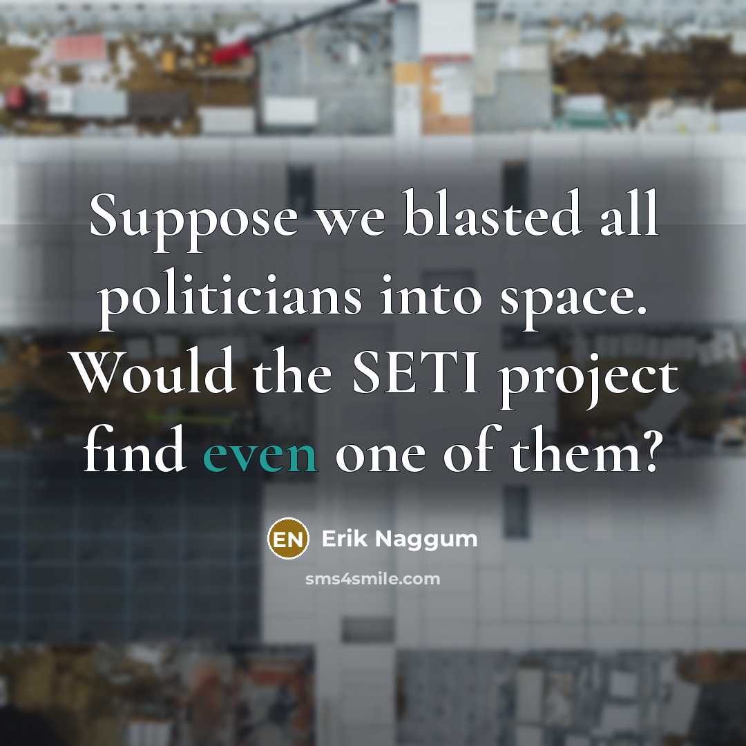 “Suppose we blasted all politicians into space. Would the SETI…” quote by Erik Naggum