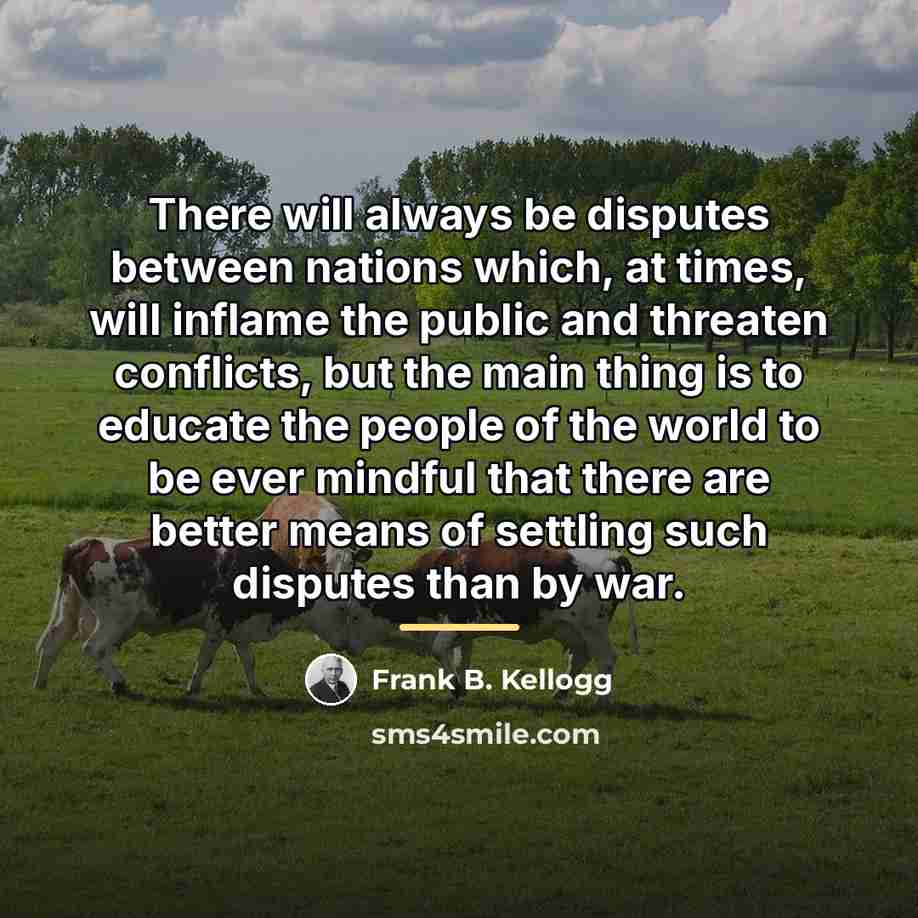 “There will always be disputes between nations which, at times,…” quote by Frank B. Kellogg