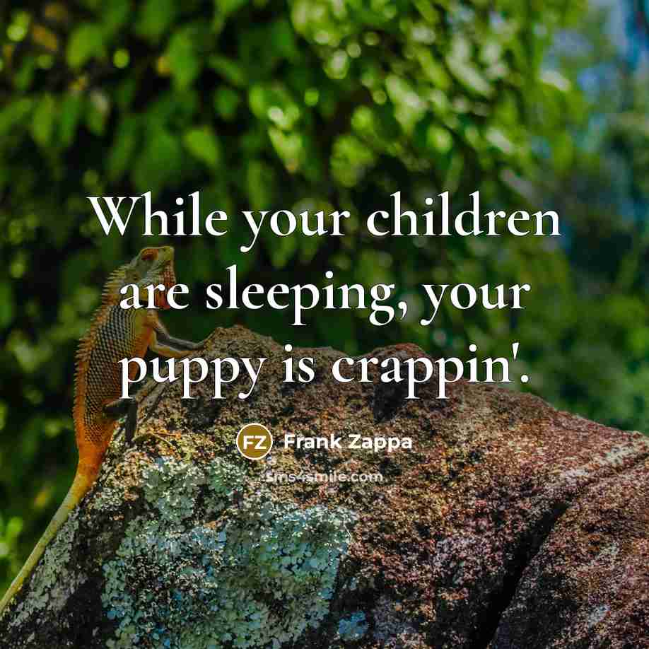 “While your children are sleeping, your puppy is crappin'.…” quote by Frank Zappa