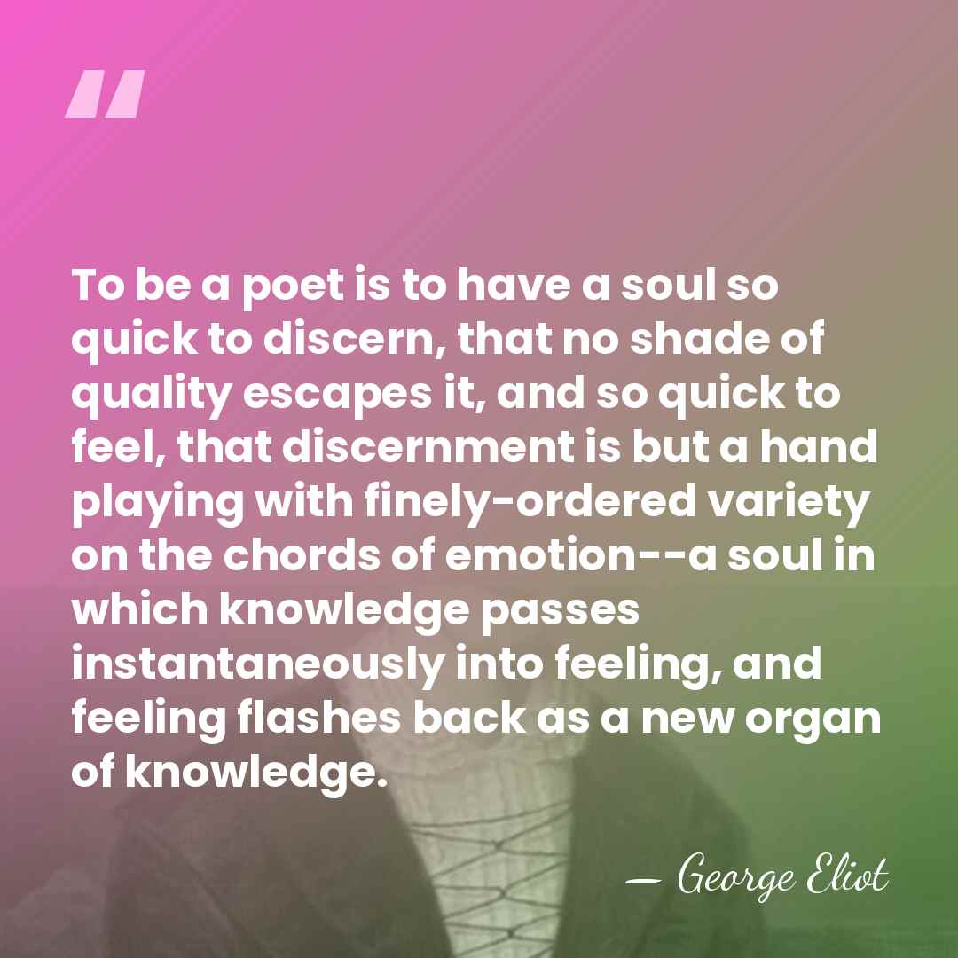 To be a poet is to have a soul so quick to&hellip; - George Eliot
