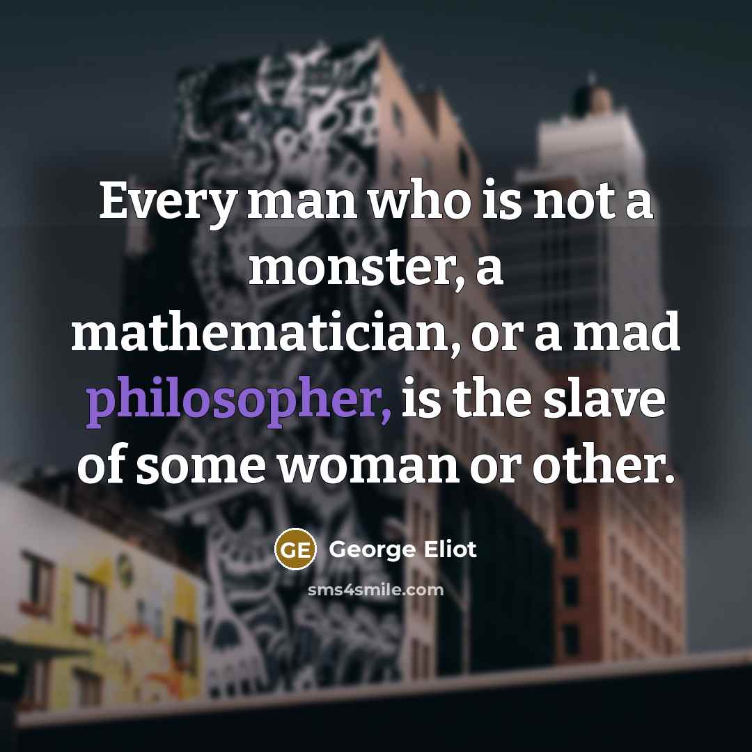 “Every man who is not a monster, a mathematician, or…” quote by George Eliot