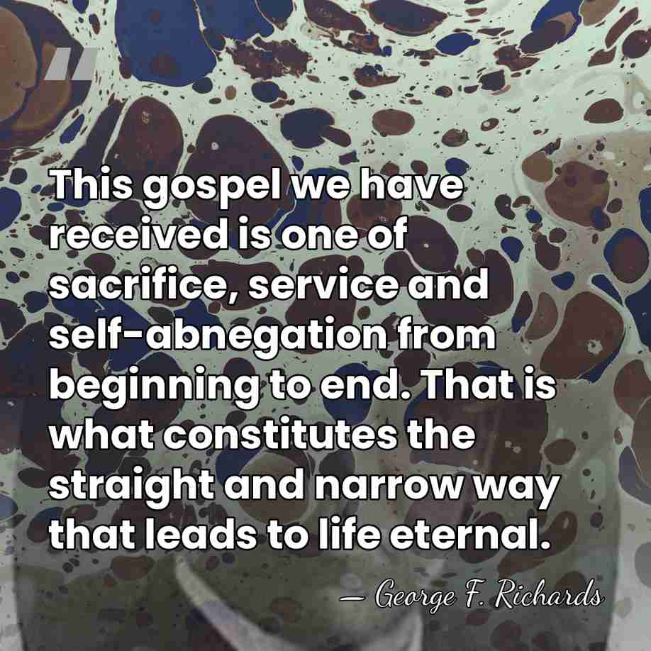 This gospel we have received is one of sacrifice, service and self-abnegation&hellip; - George F. Richards