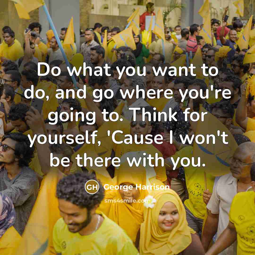 “Do what you want to do, and go where you're…” quote by George Harrison