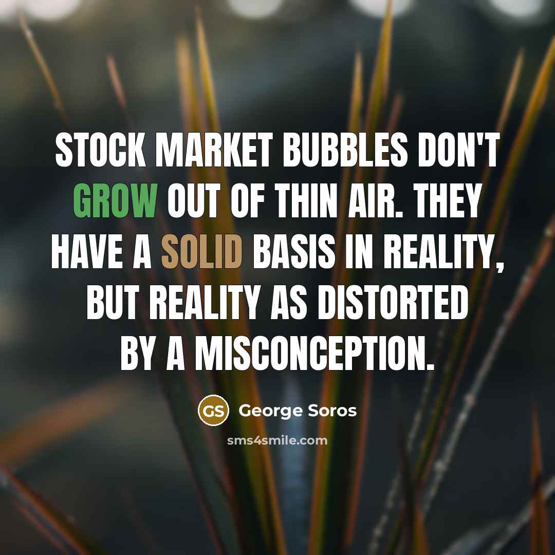 “Stock market bubbles don't grow out of thin air. They…” quote by George Soros
