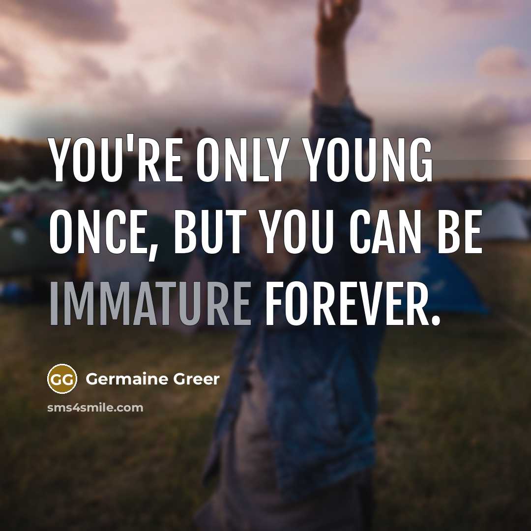 “You're only young once, but you can be immature forever.” quote by Germaine Greer