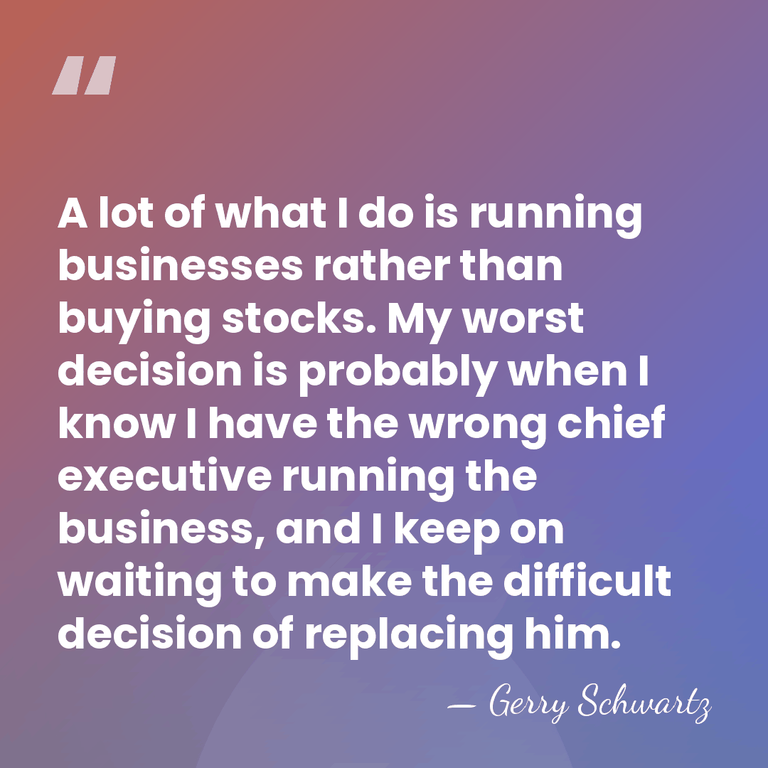 A lot of what I do is running businesses rather than buying&hellip; - Gerry Schwartz