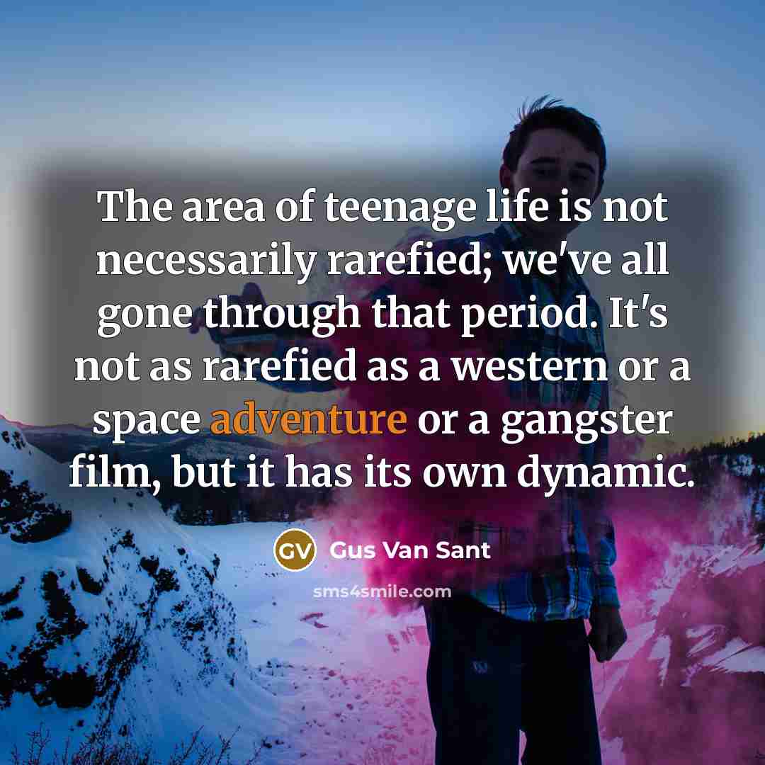 “The area of teenage life is not necessarily rarefied; we've…” quote by Gus Van Sant