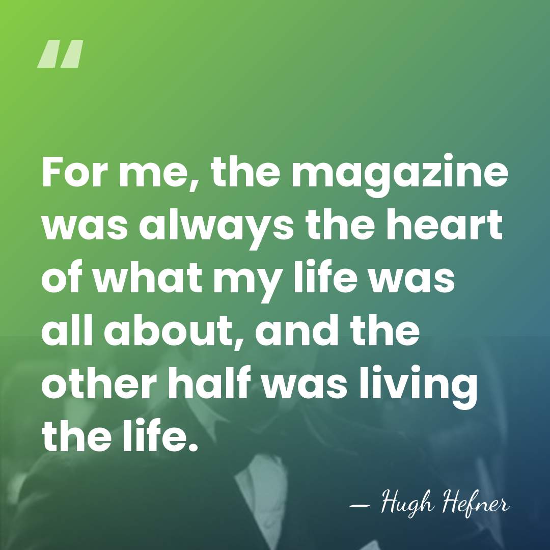 For me, the magazine was always the heart of what my life&hellip; - Hugh Hefner