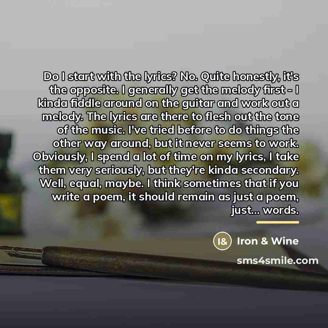 “Do I start with the lyrics? No. Quite honestly, it's…” quote by Iron & Wine