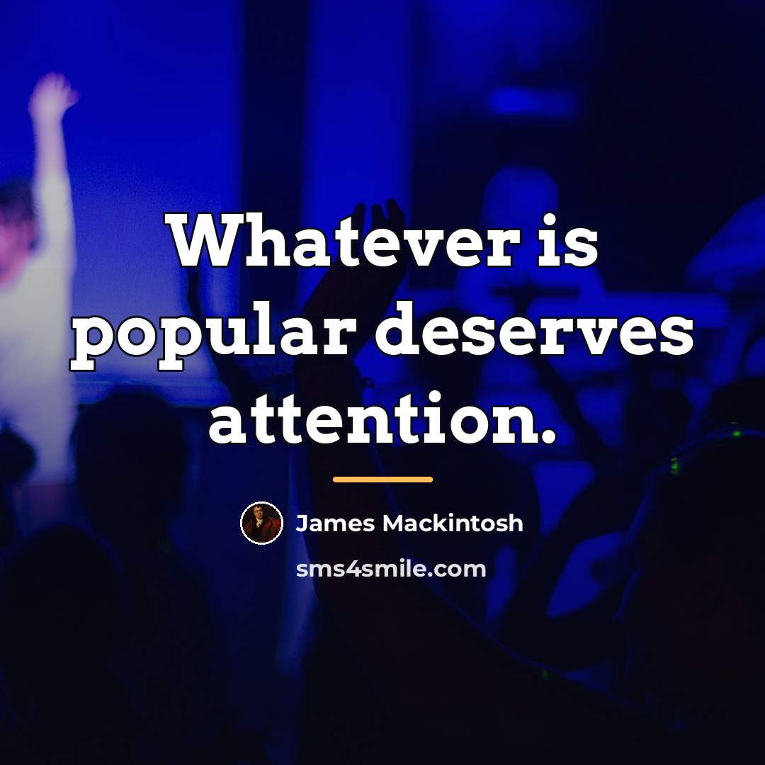 “Whatever is popular deserves attention.…” quote by James Mackintosh
