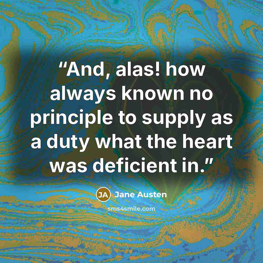 “And, alas! how always known no principle to supply as a duty what the heart was deficient in.” quote by Jane Austen