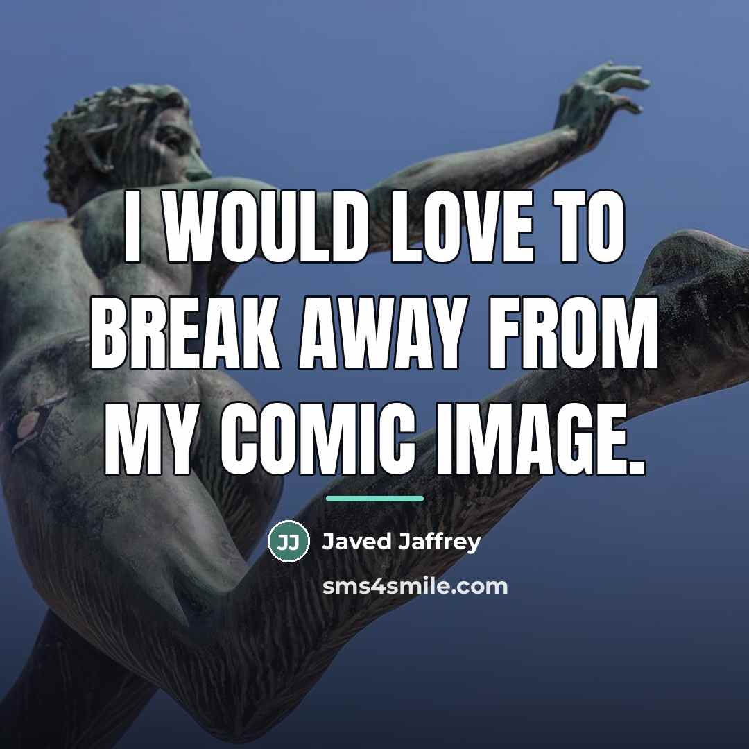 “I would love to break away from my comic image.…” quote by Javed Jaffrey
